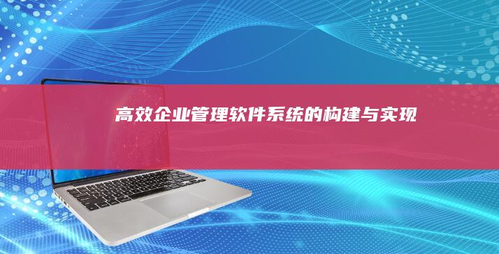 高效企业管理软件系统的构建与实现